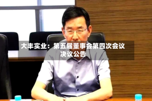 大丰实业：第五届董事会第四次会议决议公告