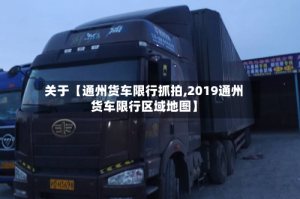 关于【通州货车限行抓拍,2019通州货车限行区域地图】