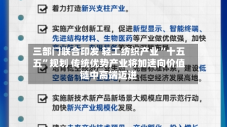 三部门联合印发 轻工纺织产业“十五五”规划 传统优势产业将加速向价值链中高端迈进