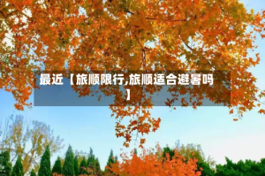 最近【旅顺限行,旅顺适合避暑吗】
