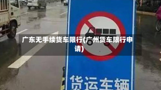 广东无手续货车限行(广州货车限行申请)