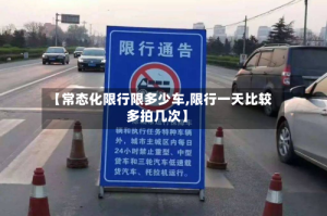【常态化限行限多少车,限行一天比较多拍几次】