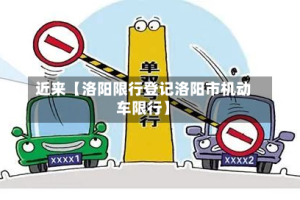 近来【洛阳限行登记洛阳市机动车限行】
