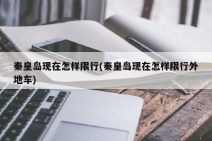 秦皇岛现在怎样限行(秦皇岛现在怎样限行外地车)
