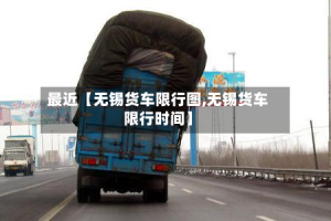 最近【无锡货车限行图,无锡货车限行时间】