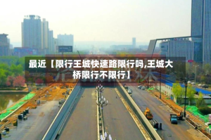 最近【限行王城快速路限行吗,王城大桥限行不限行】