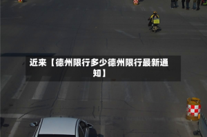 近来【德州限行多少德州限行最新通知】