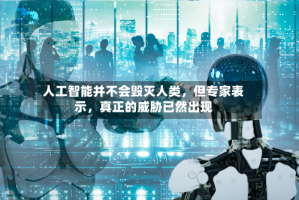 人工智能并不会毁灭人类，但专家表示，真正的威胁已然出现