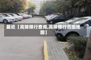最近【高陵限行查询,高陵限行范围地图】