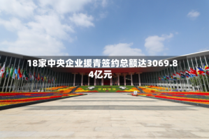 18家中央企业援青签约总额达3069.84亿元