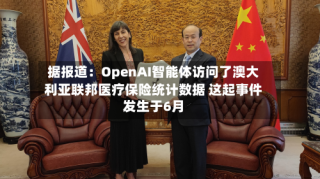 据报道：OpenAI智能体访问了澳大利亚联邦医疗保险统计数据 这起事件发生于6月