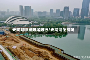 天鹅湖哪里限尾限行/天鹅湖免费吗