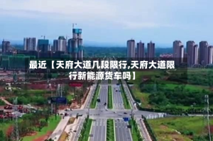 最近【天府大道几段限行,天府大道限行新能源货车吗】