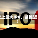 史上最大IPO，或推迟！