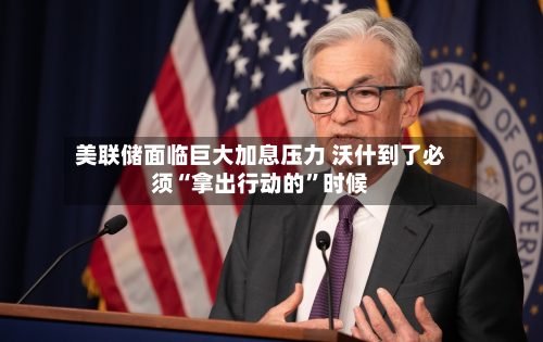美联储面临巨大加息压力 沃什到了必须“拿出行动的”时候-第1张图片