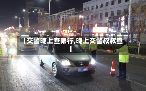 【交警晚上查限行,晚上交警叔叔查】-第2张图片