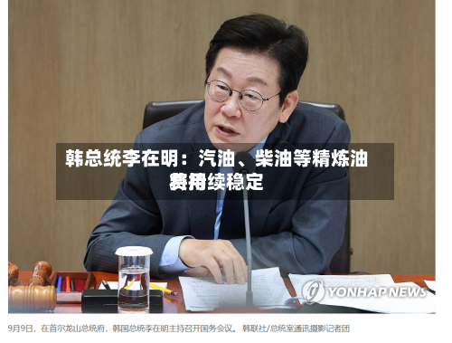 韩总统李在明：汽油	、柴油等精炼油费用将持续稳定-第2张图片