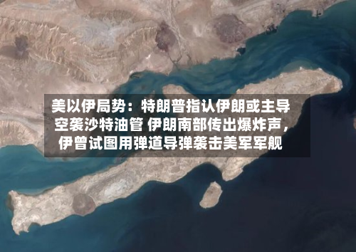 美以伊局势：特朗普指认伊朗或主导空袭沙特油管 伊朗南部传出爆炸声	，伊曾试图用弹道导弹袭击美军军舰-第2张图片