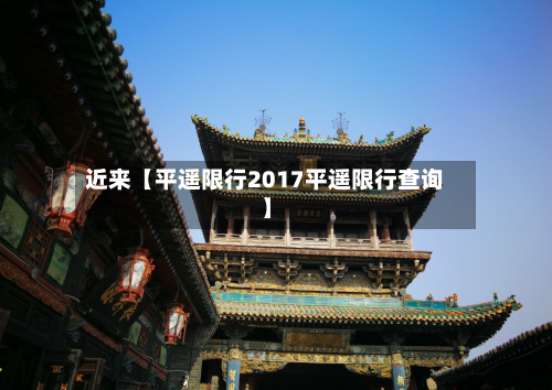 近来【平遥限行2017平遥限行查询】-第2张图片