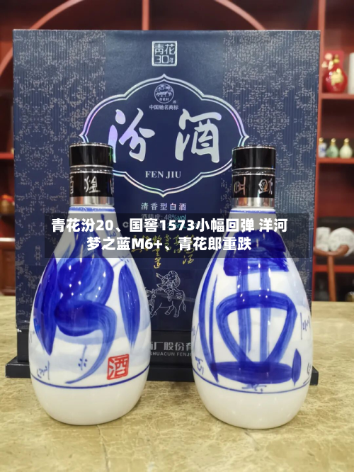 青花汾20、国窖1573小幅回弹 洋河梦之蓝M6+	、青花郎重跌-第1张图片