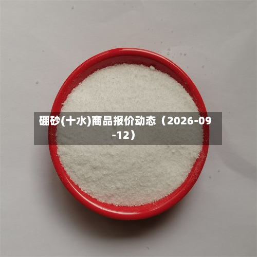 硼砂(十水)商品报价动态（2026-09-12）-第1张图片