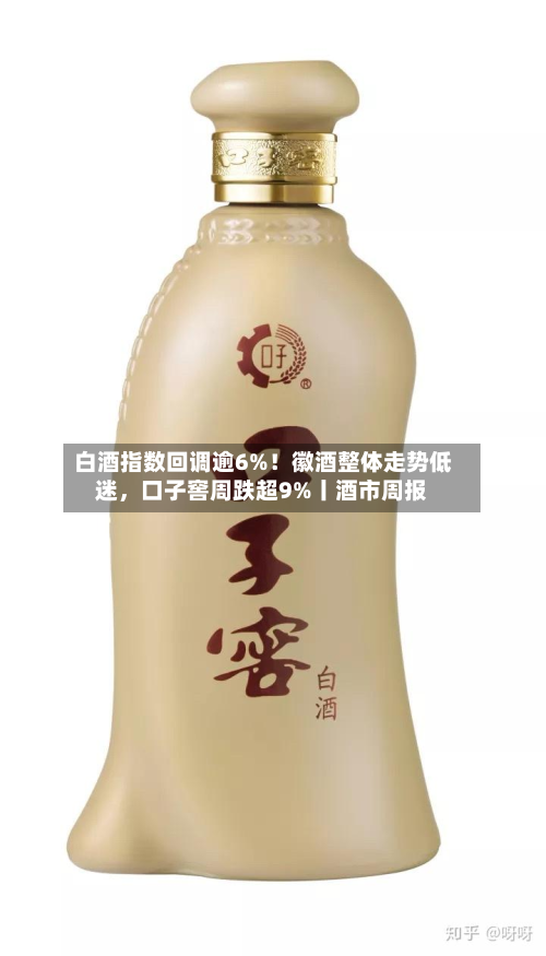 白酒指数回调逾6%！徽酒整体走势低迷	，口子窖周跌超9%丨酒市周报-第3张图片