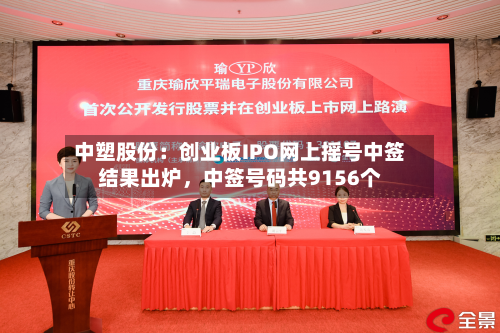 中塑股份：创业板IPO网上摇号中签结果出炉，中签号码共9156个-第2张图片