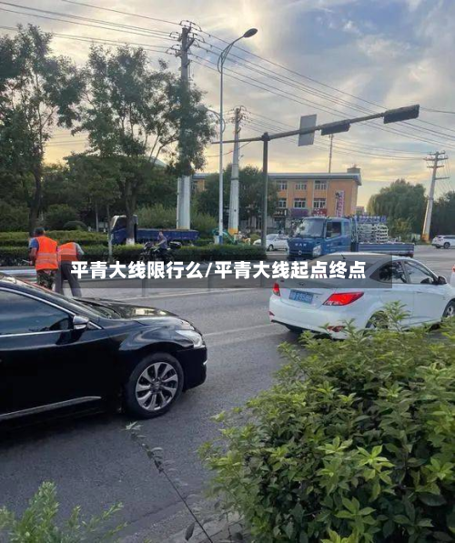 平青大线限行么/平青大线起点终点-第3张图片