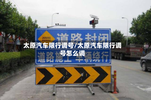 太原汽车限行调号/太原汽车限行调号怎么调-第1张图片