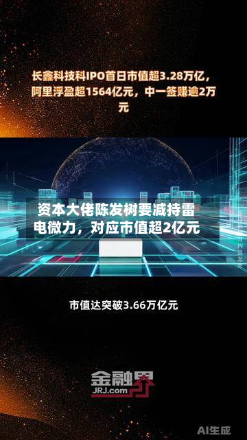 资本大佬陈发树要减持雷电微力，对应市值超2亿元-第1张图片