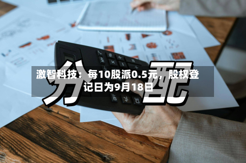激智科技：每10股派0.5元，股权登记日为9月18日-第1张图片