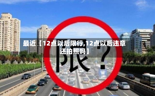 最近【12点以后限行,12点以后违章还拍照吗】-第2张图片