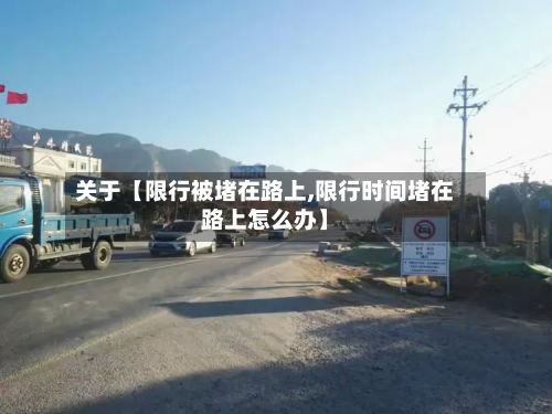 关于【限行被堵在路上,限行时间堵在路上怎么办】-第1张图片