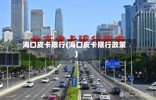 海口皮卡限行(海口皮卡限行政策)-第1张图片