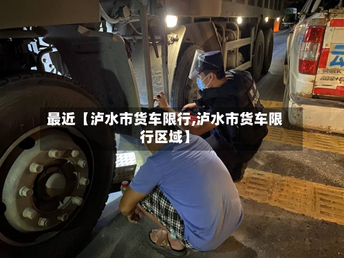 最近【泸水市货车限行,泸水市货车限行区域】-第1张图片
