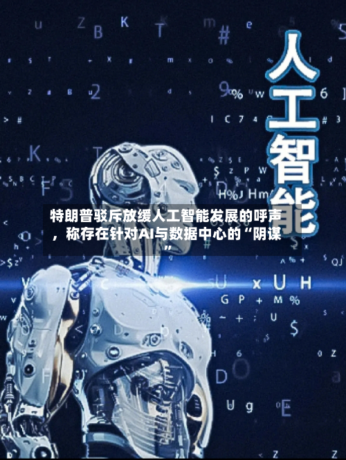 特朗普驳斥放缓人工智能发展的呼声，称存在针对AI与数据中心的“阴谋”-第2张图片
