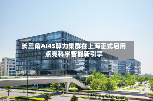 长三角AI4S算力集群在上海正式启用 点亮科学智能新引擎-第2张图片