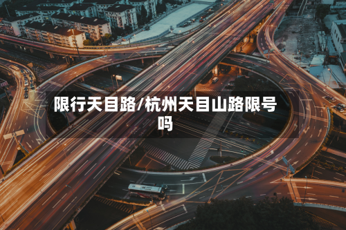 限行天目路/杭州天目山路限号吗-第1张图片
