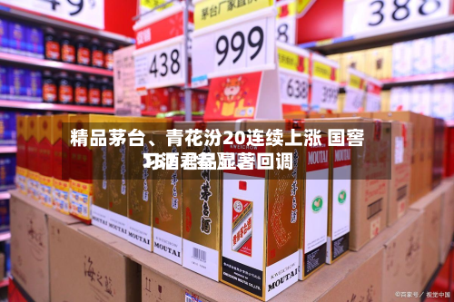 精品茅台、青花汾20连续上涨 国窖157〖叁〗	、习酒君品显著回调-第1张图片