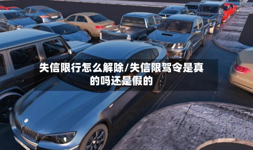 失信限行怎么解除/失信限驾令是真的吗还是假的-第1张图片