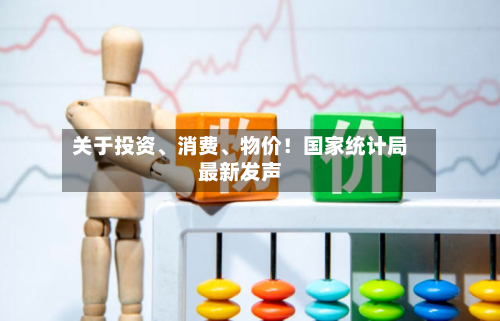关于投资	、消费、物价！国家统计局最新发声-第2张图片