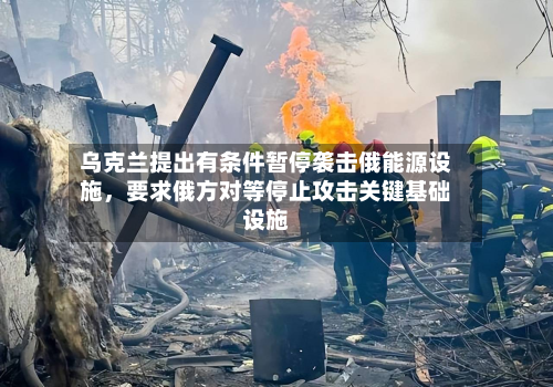 乌克兰提出有条件暂停袭击俄能源设施，要求俄方对等停止攻击关键基础设施-第1张图片