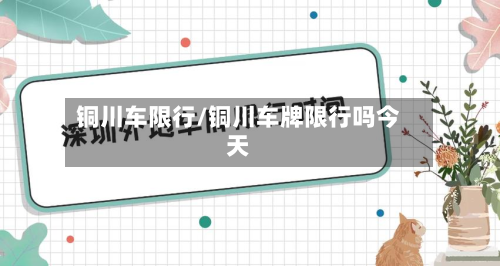 铜川车限行/铜川车牌限行吗今天-第1张图片
