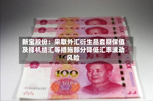 新宝股份：采取外汇衍生品套期保值及择机结汇等措施部分降低汇率波动风险-第1张图片