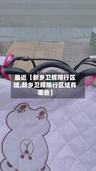 最近【新乡卫辉限行区域,新乡卫辉限行区域有哪些】-第1张图片