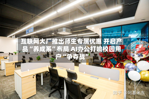 互联网大厂推出师生专属优惠 开启产品“养成系”布局 AI办公打响校园用户“争夺战	”-第1张图片