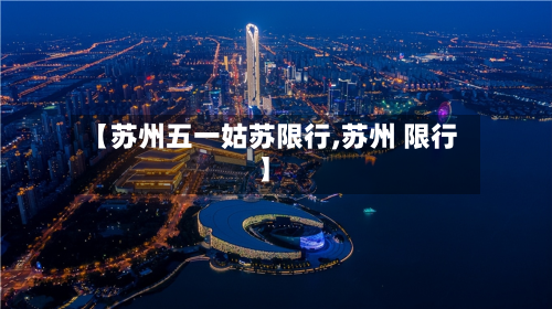 【苏州五一姑苏限行,苏州 限行】-第2张图片