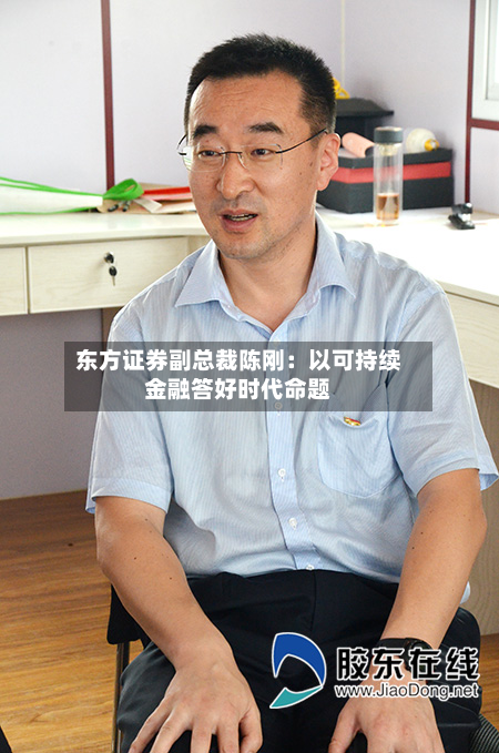 东方证券副总裁陈刚:以可持续金融答好时代命题-第1张图片