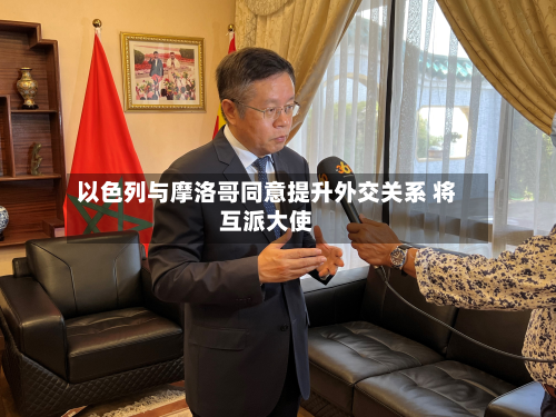 以色列与摩洛哥同意提升外交关系 将互派大使-第1张图片