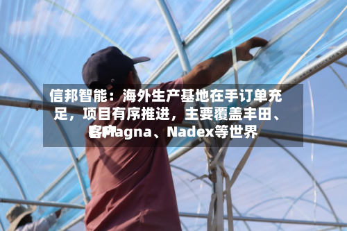 信邦智能：海外生产基地在手订单充足，项目有序推进	，主要覆盖丰田	、E.Magna、Nadex等世界客户-第1张图片
